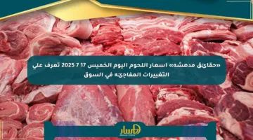 «حقائق مدهشة» أسعار اللحوم اليوم الخميس 17 7 2025 تعرف على التغييرات المفاجئة في السوق